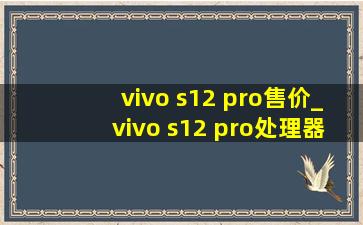 vivo s12 pro售价_vivo s12 pro处理器